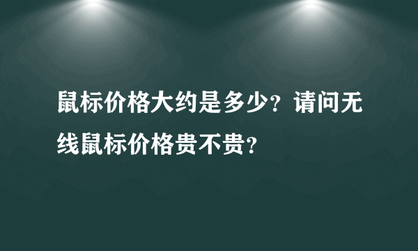 鼠标价格大约是多少？请问无线鼠标价格贵不贵？