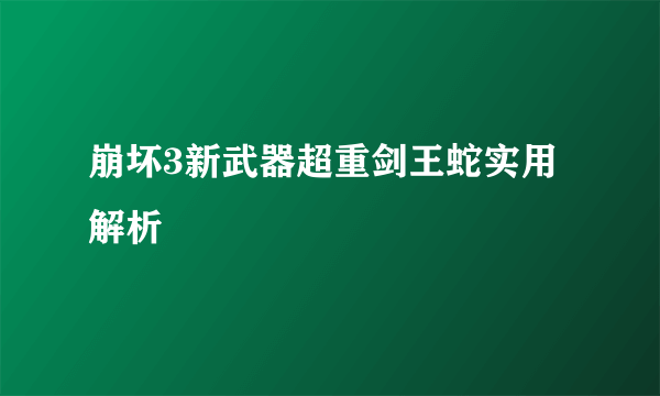 崩坏3新武器超重剑王蛇实用解析