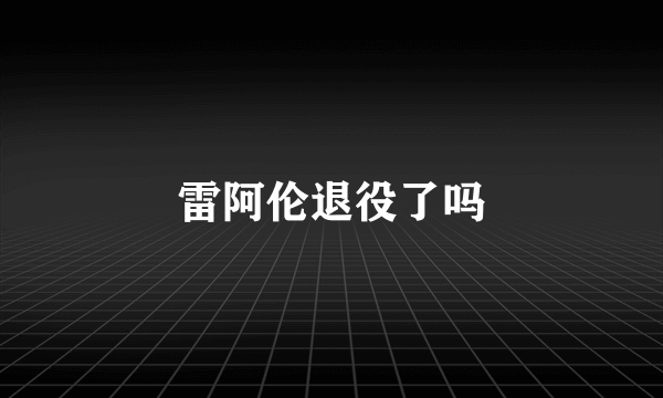 雷阿伦退役了吗