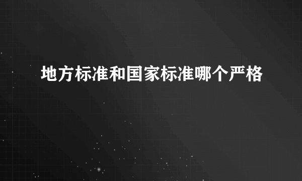 地方标准和国家标准哪个严格