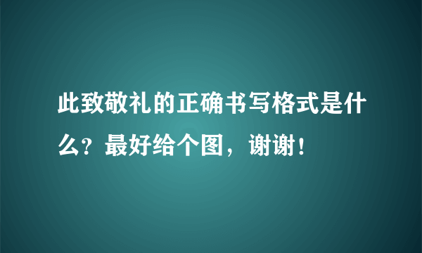 此致敬礼的正确书写格式是什么？最好给个图，谢谢！