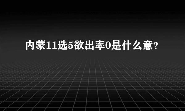 内蒙11选5欲出率0是什么意？