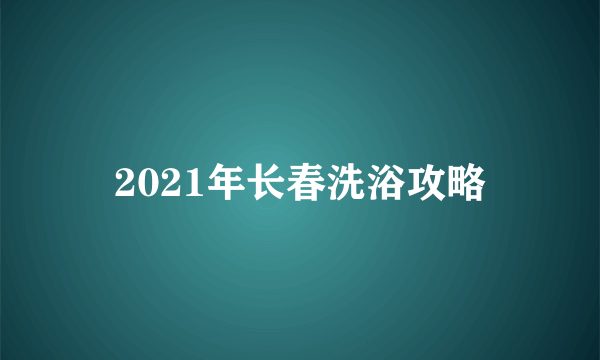 2021年长春洗浴攻略