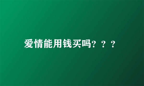 爱情能用钱买吗？？？