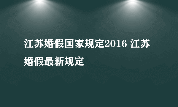 江苏婚假国家规定2016 江苏婚假最新规定