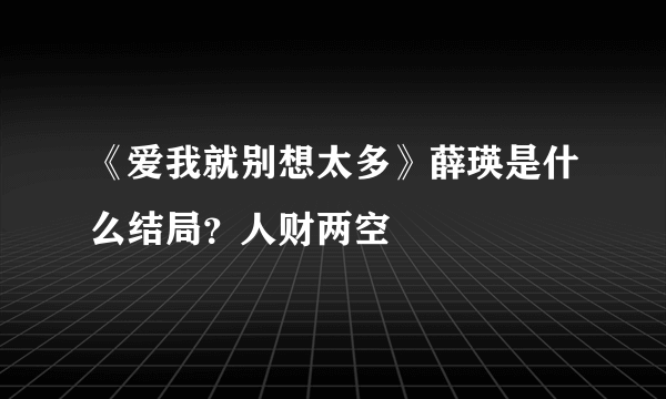 《爱我就别想太多》薛瑛是什么结局？人财两空