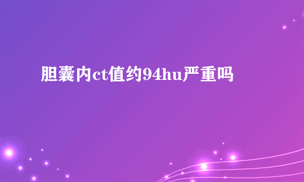 胆囊内ct值约94hu严重吗