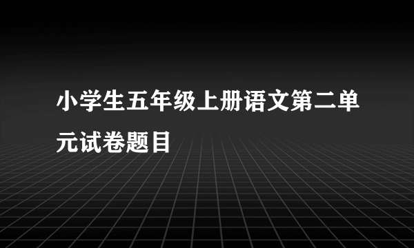 小学生五年级上册语文第二单元试卷题目