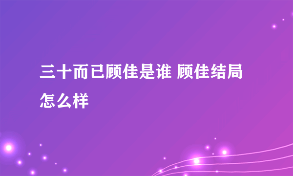 三十而已顾佳是谁 顾佳结局怎么样