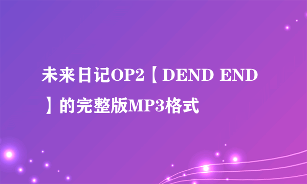 未来日记OP2【DEND END】的完整版MP3格式