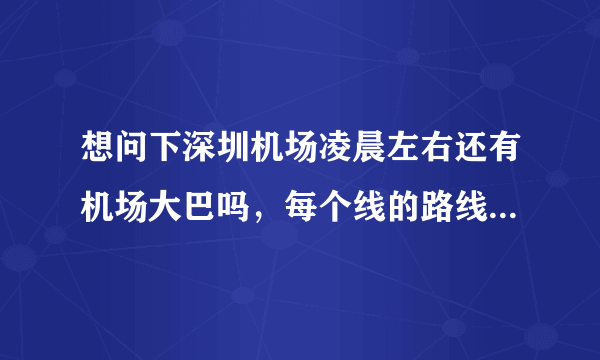 想问下深圳机场凌晨左右还有机场大巴吗，每个线的路线是去哪里