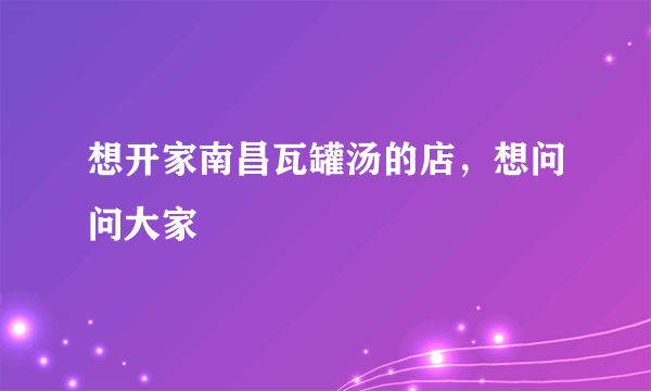 想开家南昌瓦罐汤的店，想问问大家