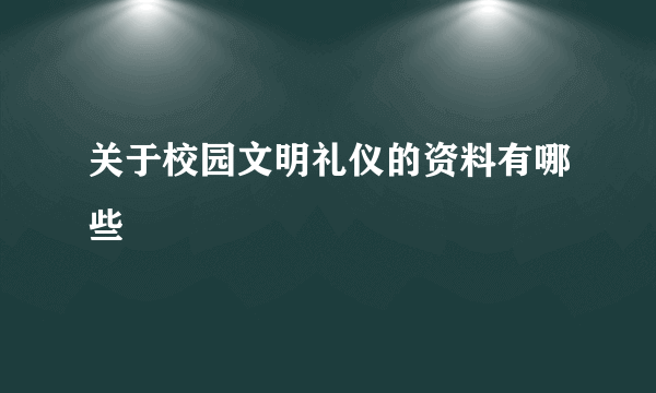 关于校园文明礼仪的资料有哪些