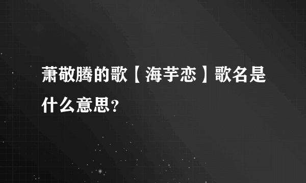 萧敬腾的歌【海芋恋】歌名是什么意思？