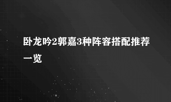 卧龙吟2郭嘉3种阵容搭配推荐一览