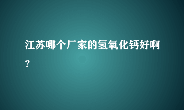 江苏哪个厂家的氢氧化钙好啊？