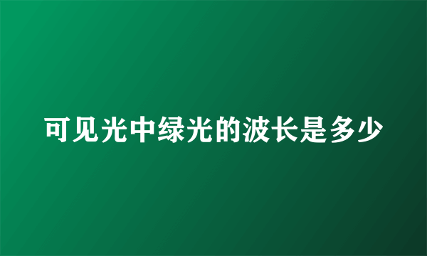 可见光中绿光的波长是多少