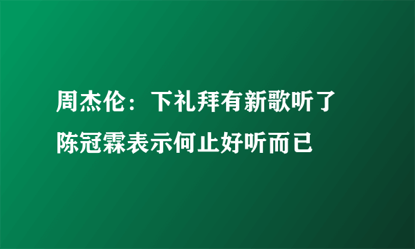 周杰伦：下礼拜有新歌听了 陈冠霖表示何止好听而已