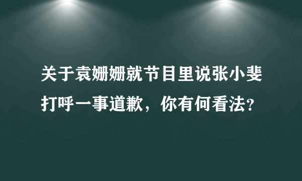 关于袁姗姗就节目里说张小斐打呼一事道歉，你有何看法？