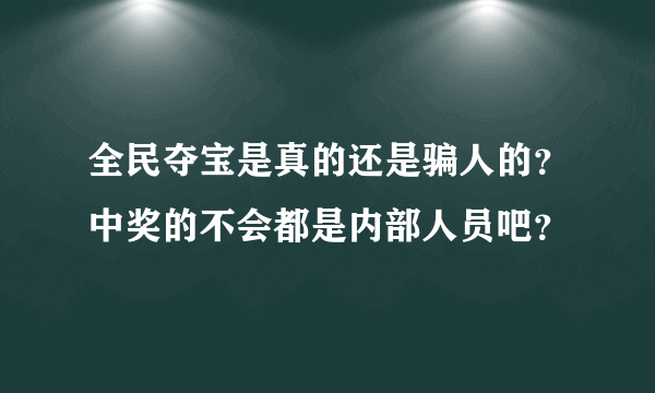 全民夺宝是真的还是骗人的？中奖的不会都是内部人员吧？