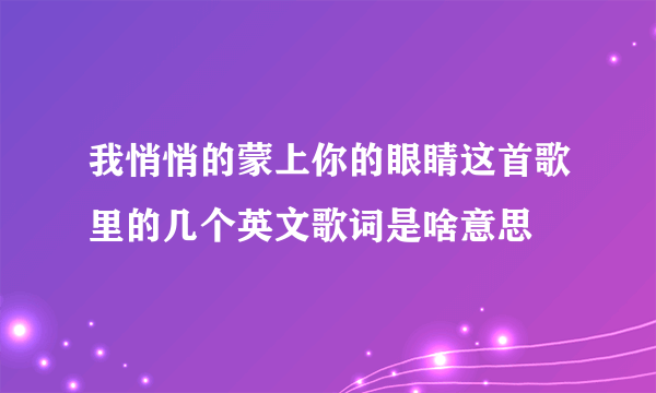 我悄悄的蒙上你的眼睛这首歌里的几个英文歌词是啥意思