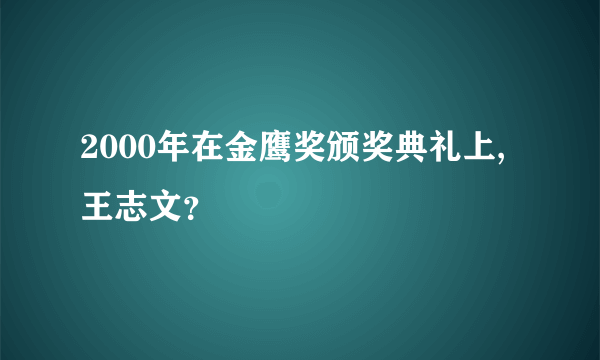 2000年在金鹰奖颁奖典礼上,王志文？