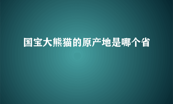 国宝大熊猫的原产地是哪个省