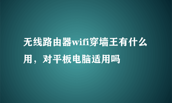 无线路由器wifi穿墙王有什么用，对平板电脑适用吗