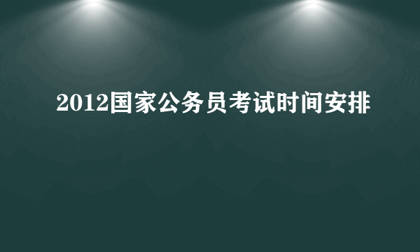 2012国家公务员考试时间安排