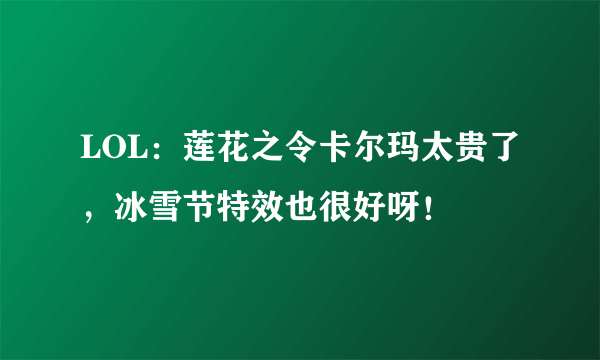 LOL：莲花之令卡尔玛太贵了，冰雪节特效也很好呀！