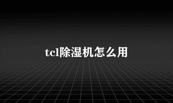 tcl除湿机怎么用