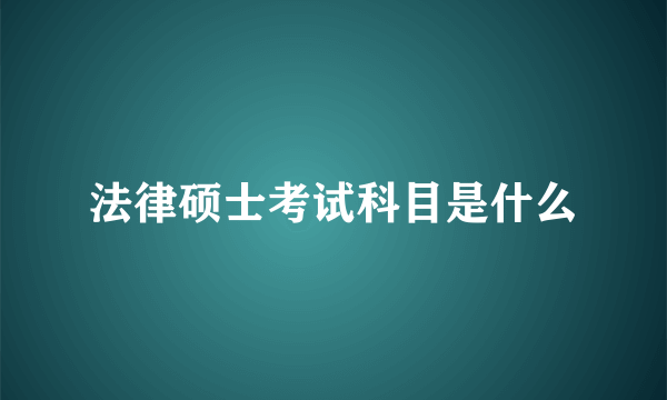 法律硕士考试科目是什么