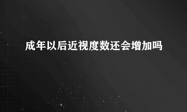 成年以后近视度数还会增加吗