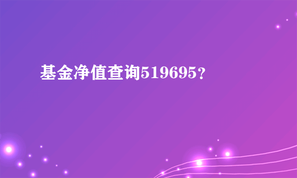 基金净值查询519695？