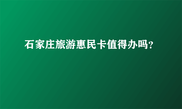 石家庄旅游惠民卡值得办吗？