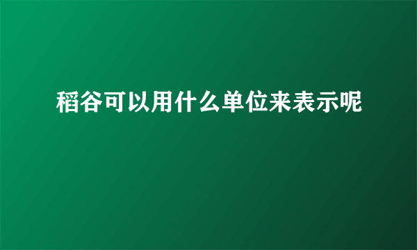 稻谷可以用什么单位来表示呢