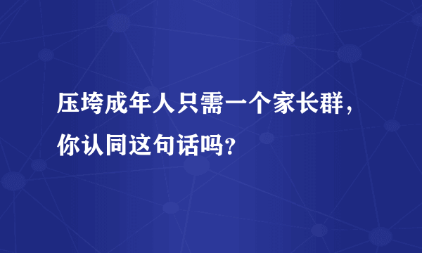 压垮成年人只需一个家长群，你认同这句话吗？