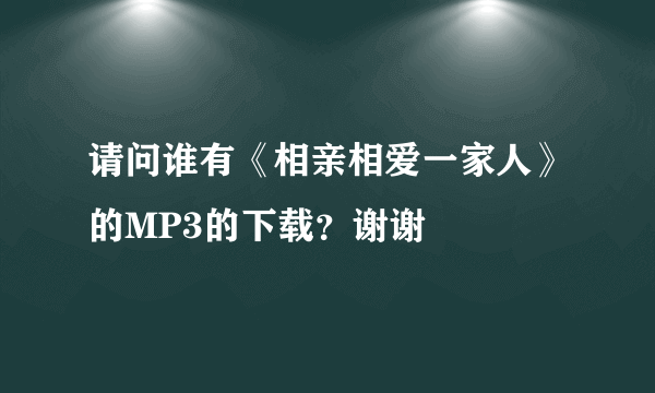 请问谁有《相亲相爱一家人》的MP3的下载？谢谢