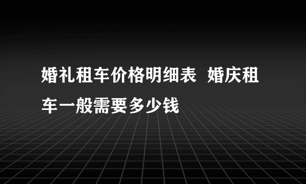 婚礼租车价格明细表  婚庆租车一般需要多少钱