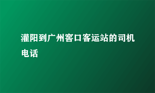 灌阳到广州窖口客运站的司机电话