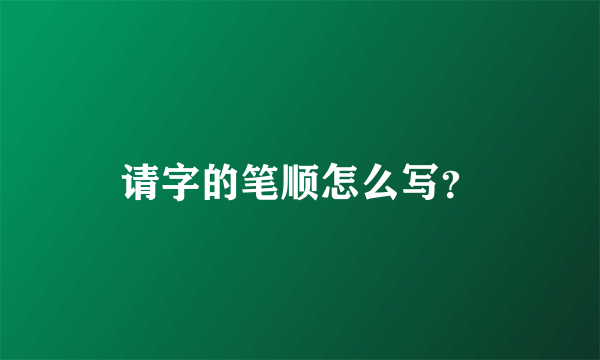 请字的笔顺怎么写？