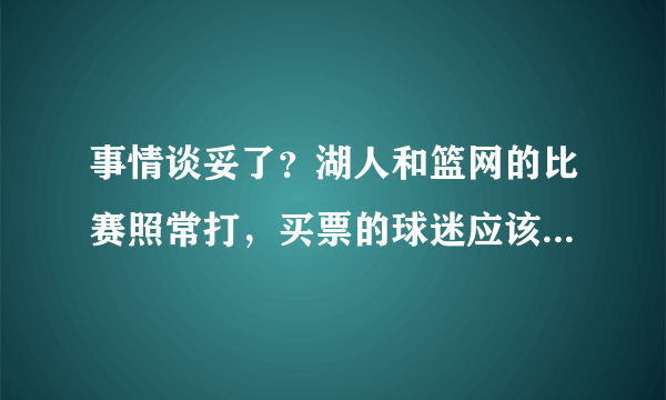 事情谈妥了？湖人和篮网的比赛照常打，买票的球迷应该去看吗？