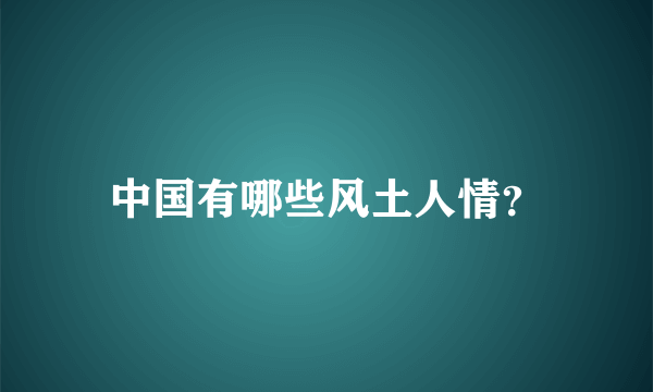 中国有哪些风土人情？