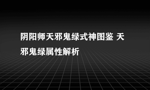 阴阳师天邪鬼绿式神图鉴 天邪鬼绿属性解析