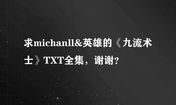 求michanll&英雄的《九流术士》TXT全集，谢谢？