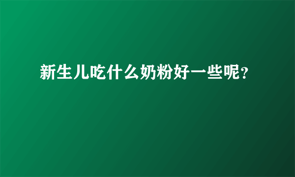 新生儿吃什么奶粉好一些呢？