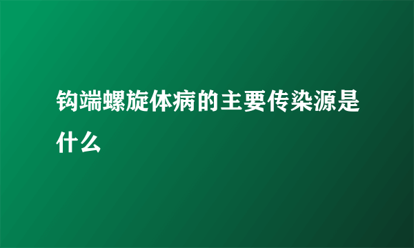 钩端螺旋体病的主要传染源是什么