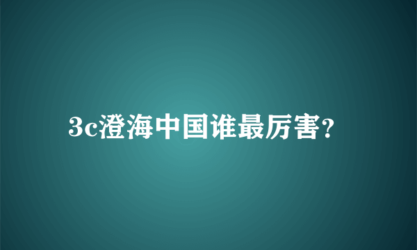 3c澄海中国谁最厉害？