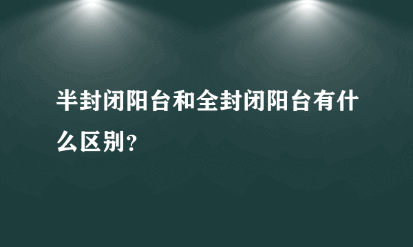 半封闭阳台和全封闭阳台有什么区别？