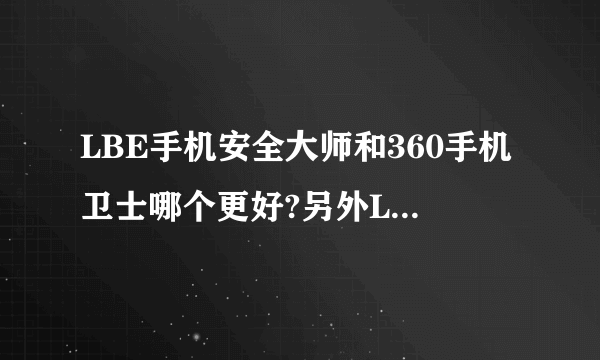 LBE手机安全大师和360手机卫士哪个更好?另外LBE是哪个公司的,怎么没怎么听过